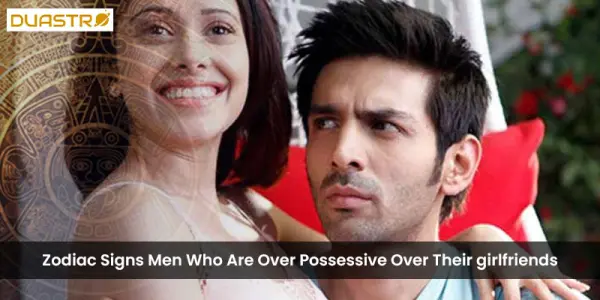 Zodiac Signs Men Who Are Over Possessive Over Their girlfriends